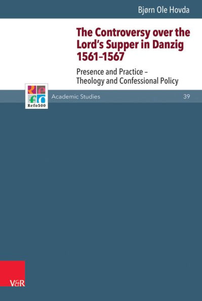 The Controversy over the Lord's Supper in Danzig 1561-1567: Presence and Practice - Theology and Confessional Policy