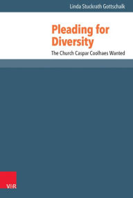 Title: Pleading for Diversity: The Church Caspar Coolhaes Wanted, Author: Linda Stuckrath Gottschalk