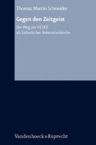 Title: Gegen den Zeitgeist: Der Weg zur VELKD als lutherischer Bekenntniskirche, Author: Thomas Martin Schneider