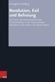 Title: Revolution, Exil und Befreiung: Der Boom des lateinamerikanischen Protestantismus in der internationalen Okumene in den 1960er und 1970er Jahren, Author: Annegreth Schilling