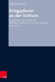 Title: Kriegspfarrer an der Ostfront: Evangelische und katholische Wehrmachtseelsorge im Vernichtungskrieg 1941-1945, Author: Dagmar Popping