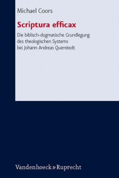 Scriptura efficax. Die biblisch-dogmatische Grundlegung des theologischen Systems bei Johann Andreas Quenstedt: Ein dogmatischer Beitrag zu Theorie und Auslegung des biblischen Kanons als Heiliger Schrift