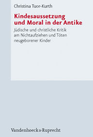 Title: Kindesaussetzung und Moral in der Antike: Judische und christliche Kritik am Nichtaufziehen und Toten neugeborener Kinder, Author: Christina Tuor-Kurth