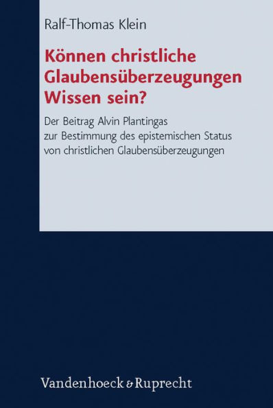 Konnen christliche Glaubensuberzeugungen Wissen sein?: Der Beitrag Alvin Plantingas zur Bestimmung des epistemischen Status von christlichen Glaubensuberzeugungen