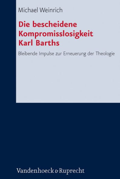 Die bescheidene Kompromisslosigkeit der Theologie Karl Barths: Bleibende Impulse zur Erneuerung der Theologie