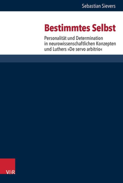 Bestimmtes Selbst: Personalitat und Determination in neurowissenschaftlichen Konzepten und Luthers 'De servo arbitrio'