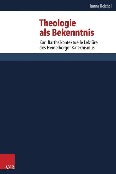 Theologie als Bekenntnis: Karl Barths kontextuelle Lekture des Heidelberger Katechismus