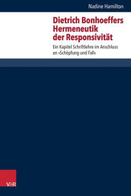 Title: Dietrich Bonhoeffers Hermeneutik der Responsivitat: Ein Kapitel Schriftlehre im Anschluss an 'Schopfung und Fall', Author: Nadine Hamilton