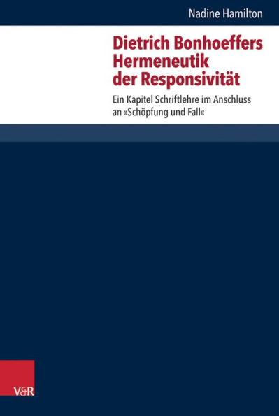 Dietrich Bonhoeffers Hermeneutik der Responsivitat: Ein Kapitel Schriftlehre im Anschluss an 'Schopfung und Fall'