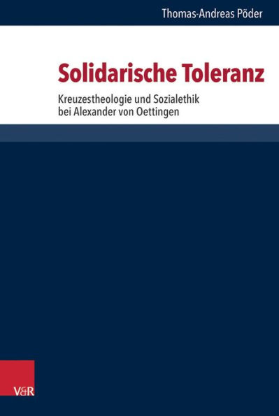 Solidarische Toleranz: Kreuzestheologie und Sozialethik bei Alexander von Oettingen