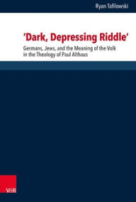 Title: 'Dark, Depressing Riddle': Germans, Jews, and the Meaning of the Volk in the Theology of Paul Althaus, Author: Ryan Tafilowski