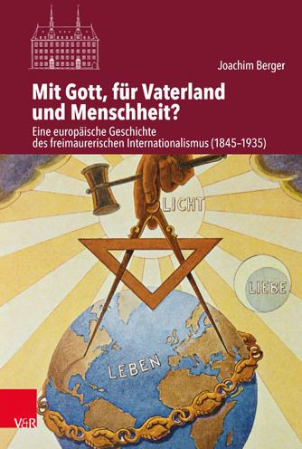 Mit Gott, fur Vaterland und Menschheit?: Eine europaische Geschichte des freimaurerischen Internationalismus (1845-1935)