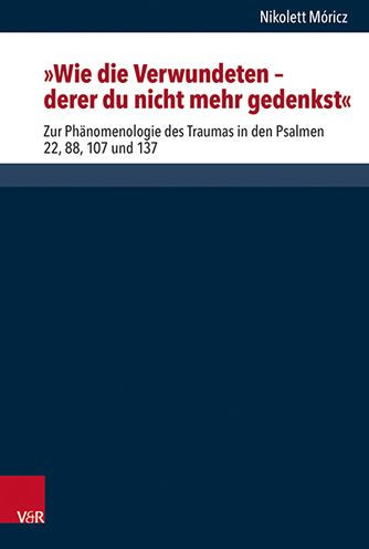 Wie die Verwundeten - derer du nicht mehr gedenkst: Zur Phanomenologie des Traumas in den Psalmen 22, 88, 107 und 137