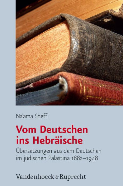 Vom Deutschen ins Hebraische: Ubersetzungen aus dem Deutschen im judischen Palastina 1882-1948