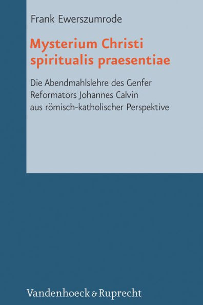 Mysterium Christi spiritualis praesentiae: Die Abendmahlslehre des Genfer Reformators Johannes Calvin aus romisch-katholischer Perspektive