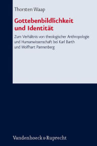 Title: Gottebenbildlichkeit und Identitat: Zum Verhaltnis von theologischer Anthropologie und Humanwissenschaft bei Karl Barth und Wolfhart Pannenberg, Author: Thorsten Waap