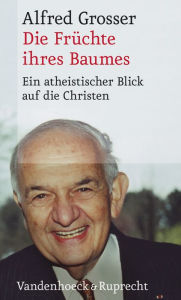 Title: Die Fruchte ihres Baumes: Ein atheistischer Blick auf die Christen. Aus dem Franzosischen ubersetzt von Paul Endres, Author: Alfred Grosser