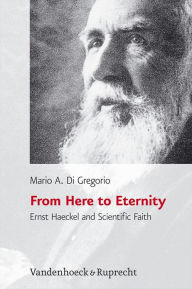 Title: From Here to Eternity: Ernst Haeckel and Scientific Faith, Author: Mario A Di Gregorio