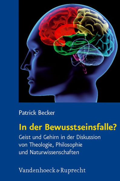 In der Bewusstseinsfalle?: Geist und Gehirn in der Diskussion von Theologie, Philosophie und Naturwissenschaften