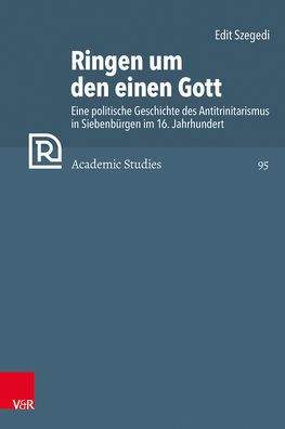 Ringen um den einen Gott: Eine politische Geschichte des Antitrinitarismus in Siebenburgen im 16. Jahrhundert