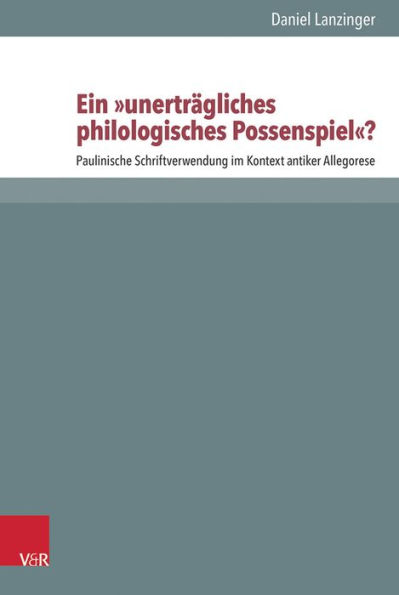 Ein 'unertragliches philologisches Possenspiel'?: Paulinische Schriftverwendung im Kontext antiker Allegorese