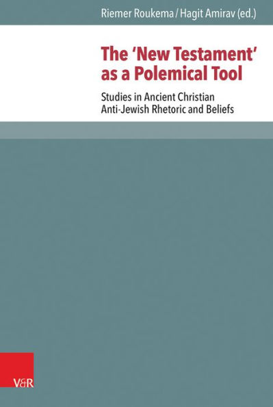 The 'New Testament' as a Polemical Tool: Studies in Ancient Christian Anti-Jewish Rhetoric and Beliefs