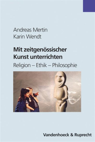 Mit zeitgenossischer Kunst unterrichten: Religion - Ethik - Philosophie