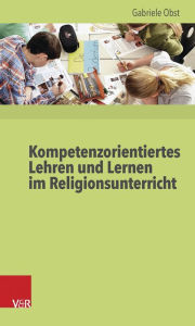 Title: Kompetenzorientiertes Lehren und Lernen im Religionsunterricht, Author: Gabriele Obst