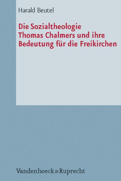 Die Sozialtheologie Thomas Chalmers (1780-1847) und ihre Bedeutung fur die Freikirchen: Eine Studie zur Diakonie der Erweckungsbewegung