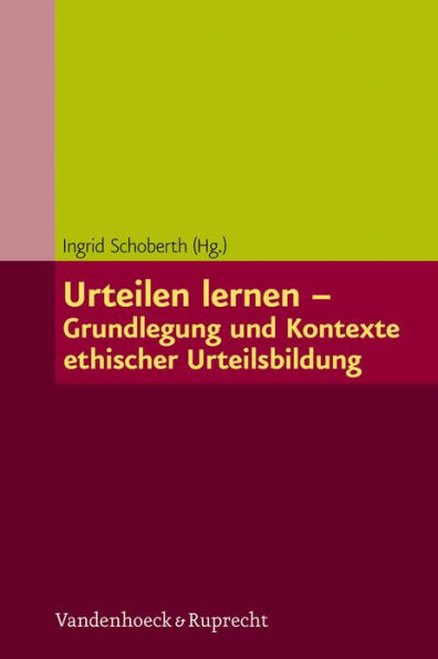 Urteilen lernen - Grundlegung und Kontexte ethischer Urteilsbildung