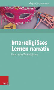 Title: Interreligioses Lernen narrativ: Feste in den Weltreligionen, Author: Mirjam Zimmermann