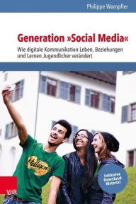 Title: Generation Social Media: Wie digitale Kommunikation Leben, Beziehungen und Lernen Jugendlicher verandert, Author: Philippe Wampfler