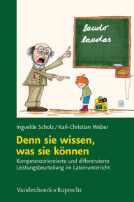 Title: Denn sie wissen, was sie konnen: Kompetenzorientierte und differenzierte Leistungsbeurteilung im Lateinunterricht, Author: Ingvelde Scholz