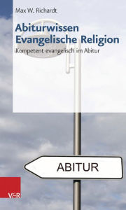 Title: Abiturwissen Evangelische Religion: Kompetent evangelisch im Abitur, Author: Max W Richardt