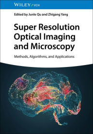 Title: Super Resolution Optical Imaging and Microscopy: Methods, Algorithms, and Applications, Author: Junle Qu