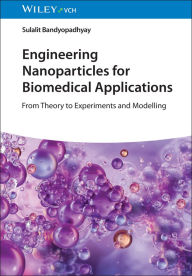 Title: Engineering Nanoparticles for Biomedical Applications: From Theory to Experiments and Modelling, Author: Sulalit Bandyopadhyay