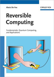 Title: Reversible Computing: Fundamentals, Quantum Computing, and Applications / Edition 1, Author: Alexis De Vos