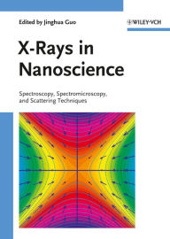 Title: X-Rays in Nanoscience: Spectroscopy, Spectromicroscopy, and Scattering Techniques, Author: Jinghua Guo