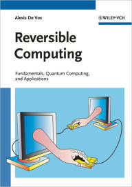 Title: Reversible Computing: Fundamentals, Quantum Computing, and Applications, Author: Alexis De Vos