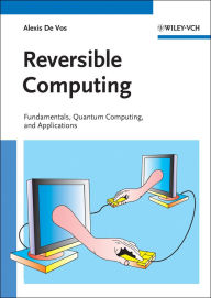 Title: Reversible Computing: Fundamentals, Quantum Computing, and Applications, Author: Alexis De Vos
