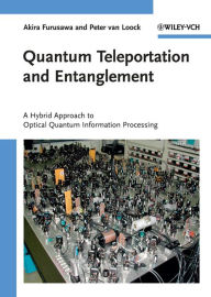 Title: Quantum Teleportation and Entanglement: A Hybrid Approach to Optical Quantum Information Processing, Author: Akira Furusawa