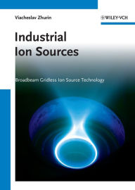 Title: Industrial Ion Sources: Broadbeam Gridless Ion Source Technology, Author: Viacheslav V. Zhurin