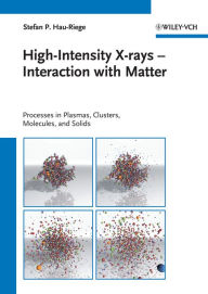 Title: High-Intensity X-rays - Interaction with Matter: Processes in Plasmas, Clusters, Molecules and Solids, Author: Stefan P. Hau-Riege