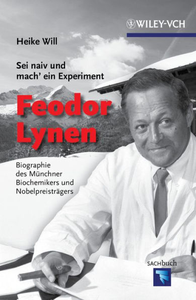 Sei naiv und mach' ein Experiment: Feodor Lynen: Biographie des Münchner Biochemikers und Nobelpreisträgers