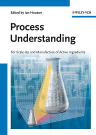 Title: Process Understanding: For Scale-Up and Manufacture of Active Ingredients, Author: Ian Houson