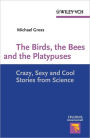 The Birds, the Bees and the Platypuses: Crazy, Sexy and Cool Stories from Science