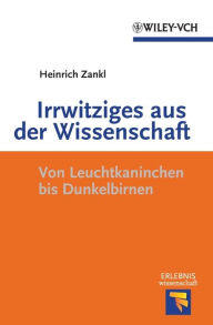 Title: Irrwitziges aus der Wissenschaft: Von Dunkelbirnen und Leuchtkaninchen, Author: Heinrich Zankl