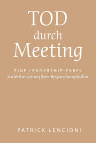 Title: Tod durch Meeting: Eine Leadership-Fabel zur Verbesserung Ihrer Besprechungskultur, Author: Patrick M. Lencioni