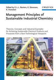 Title: Management Principles of Sustainable Industrial Chemistry: Theories, Concepts and Indusstrial Examples for Achieving Sustainable Chemical Products and Processes from a Non-Technological Viewpoint, Author: Genserik L. L. Reniers