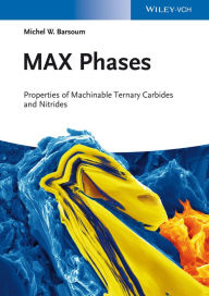 Title: MAX Phases: Properties of Machinable Ternary Carbides and Nitrides, Author: Michel W. Barsoum